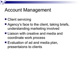 Account Management
Client servicing 
Agency’s face to the client, taking briefs, 
understanding marketing involved
Liaison