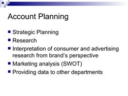 Account Planning
Strategic Planning
Research
Interpretation of consumer and advertising 
research from brand’s perspective