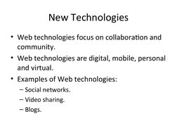 New Technologies
• Web technologies focus on collaboration and 
community.
• Web technologies are digital, mobile, personal