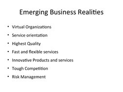 Emerging Business Realities
• Virtual Organizations
• Service orientation
• Highest Quality
• Fast and flexible services
• In