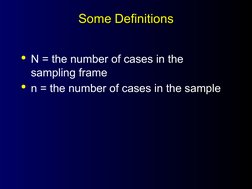 Some Definitions
Some Definitions
N = the number of cases in the 
sampling frame
n = the number of cases in the sample

