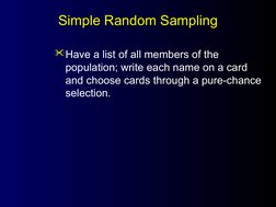 Simple Random Sampling
Simple Random Sampling
Have a list of all members of the 
population; write each name on a card 
and