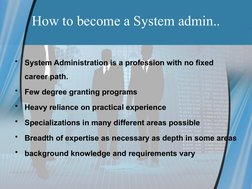 How to become a System admin..
•
System Administration is a profession with no fixed 
career path. 
•
Few degree granting pro