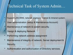 Technical Task of System Admin…
•
Support LAN,WAN, network segment, internet & Intranet system.
•
User administration (setup
