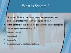 What is System ?
•
“A group of interacting, interrelated, or interdependent 
elements that together form a complex whole.” 
•