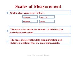 Scales of Measurement
The scale indicates the data summarization and
statistical analyses that are most appropriate.
The scal