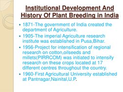 Institutional Development And 
History Of Plant Breeding in India
1871-The government of India created the 
department of Ag