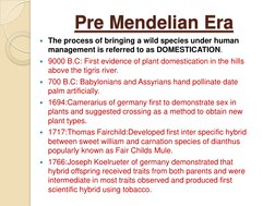 Pre Mendelian Era
The process of bringing a wild species under human 
management is referred to as DOMESTICATION.
9000 B.C: