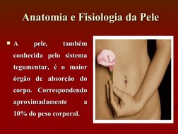 Anatomia e Fisiologia da Pele
Anatomia e Fisiologia da Pele
A 
pele, 
também 
A 
pele, 
também 
conhecida pelo sistema 
conh