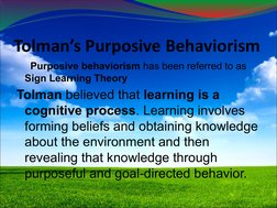 Tolman’s Purposive Behaviorism
Purposive behaviorism has been referred to as 
Sign Learning Theory 
Tolman believed that lear