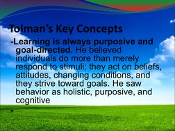 Tolman’s Key Concepts
-Learning is always purposive and 
goal-directed. He believed 
individuals do more than merely 
respond