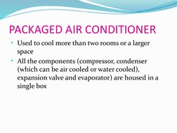 PACKAGED AIR CONDITIONER
• Used to cool more than two rooms or a larger 
space 
• All the components (compressor, condenser