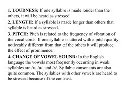 1. LOUDNESS: If one syllable is made louder than the 
others, it will be heard as stressed.
2. LENGTH: If a syllable is made