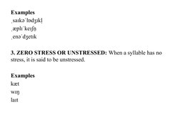 Examples
ˌsaɪkəˈlɒdʒɪkl̩ 
ˌæplɪˈkeɪʃn̩  
ˌenəˈdʒetɪk
3. ZERO STRESS OR UNSTRESSED: When a syllable has no 
stress, it is said