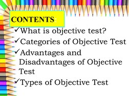 CONTENTS:
CONTENTS:
What is objective test?
Categories of Objective Test
Advantages and 
Disadvantages of Objective 
Test