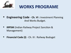 WORKS PROGRAME
Engineering Code - Ch. VI : Investment Planning 
And Works Budget.

IRPSM (Indian Railway Project Sanction &