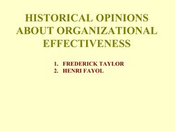 HISTORICAL OPINIONS 
ABOUT ORGANIZATIONAL 
EFFECTIVENESS
1. FREDERICK TAYLOR
2. HENRI FAYOL
