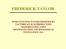 FREDERICK TAYLOR
EFFECTIVENESS WAS DETERMINED BY 
FACTORS SUCH AS PRODUCTION 
MAXIMIZATION, COST
MINIMALIZATION, TECHNOLOGICA