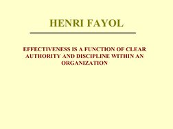 HENRI FAYOL
EFFECTIVENESS IS A FUNCTION OF CLEAR
AUTHORITY AND DISCIPLINE WITHIN AN
ORGANIZATION
