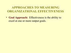 APPROACHES TO MEASURING 
ORGANIZATIONAL EFFECTIVENESS
• Goal Approach:  Effectiveness is the ability to 
excel at one or more