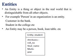 Entities 
• An Entity is a thing or object in the real world that is 
distinguishable from all other objects. 
•  For example