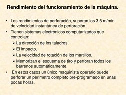 Rendimiento del funcionamiento de la máquina.
• Los rendimientos de perforación, superan los 3,5 m/min 
de velocidad instantá