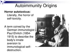 Autoimmunity Origins
Horror autotoxicus:
Literally, the horror of 
self-toxicity. 
A term coined by the 
German immunologist