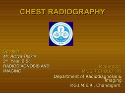 CHEST RADIOGRAPHY
CHEST RADIOGRAPHY
Moderator:
Moderator:
Mr. S.R CHOUDHRY
Mr. S.R CHOUDHRY
Department of Radiodiagnosis & 
D