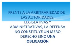 FRENTE A LA ARBITRARIEDAD DE 
LAS AUTORIDADES, 
LEGISLATIVAS Y 
ADMINISTRATIVAS, LA DEFENSA 
NO CONSTITUYE UN MERO 
DERECHO S