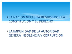 LA NACION NECESITA REGIRSE POR LA 
CONSTITUCION Y EL DERECHO
LA IMPUNIDAD DE LA AUTORIDAD 
GENERA INSOLENCIA Y CORRUPCIÓN
