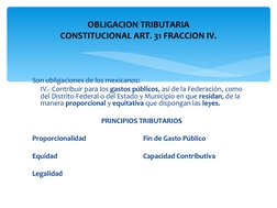 Son obligaciones de los mexicanos:
IV.- Contribuir para los gastos públicos, así de la Federación, como 
del Distrito Federal