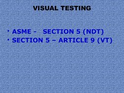 VISUAL TESTING
• ASME -   SECTION 5 (NDT)
• SECTION 5 – ARTICLE 9 (VT)
