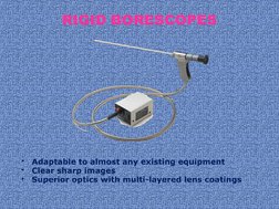 RIGID BORESCOPES
•
Adaptable to almost any existing equipment 
•
Clear sharp images 
•
Superior optics with multi-layered len