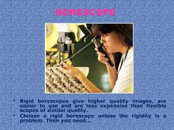 BORESCOPE 
•
Rigid borescopes give higher quality images, are 
easier to use and are less expensive than flexible 
scopes of