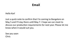 Email
Hello Karl
Just a quick note to confirm that I’m coming to Bangalore on 
May 5 and I’ll stay there until May 7. I hope