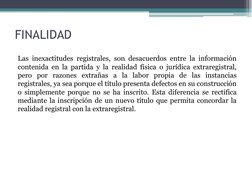 FINALIDAD
Las inexactitudes registrales, son desacuerdos entre la información
contenida en la partida y la realidad física o