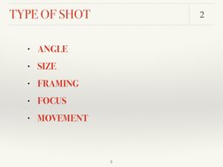 TYPE OF SHOT
 5
2
• ANGLE 
• SIZE 
• FRAMING 
• FOCUS 
• MOVEMENT
