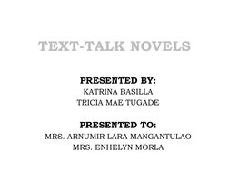 TEXT-TALK NOVELS
PRESENTED BY:
KATRINA BASILLA
TRICIA MAE TUGADE
PRESENTED TO:
MRS. ARNUMIR LARA MANGANTULAO
MRS. ENHELYN MOR