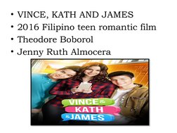 • VINCE, KATH AND JAMES
• 2016 Filipino teen romantic film
• Theodore Boborol
• Jenny Ruth Almocera
