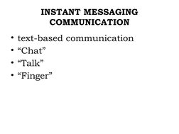 INSTANT MESSAGING 
COMMUNICATION
• text-based communication
• “Chat”
• “Talk”
• “Finger”
