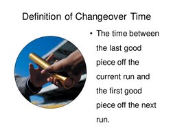 Definition of Changeover Time
• The time between 
the last good 
piece off the 
current run and 
the first good 
piece off th