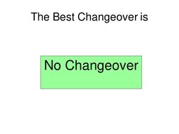 The Best Changeover is
No Changeover
