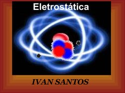  
 
 Eletrostática
IVAN SANTOS

