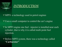 INTRODUCTION
MPFI- a technology used in petrol engines 
Uses a small computer to control the car’s engine 
In MPFI engine