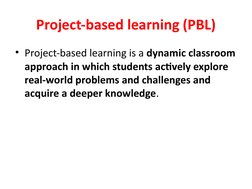 Project-based learning (PBL)
• Project-based learning is a dynamic classroom 
approach in which students actively explore 
re