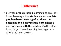 Difference
• between problem-based learning and project-
based learning is that students who complete 
problem-based learning
