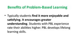 Benefits of Problem-Based Learning
• Typically students find it more enjoyable and 
satisfying. It encourages greater 
unders