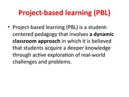 Project-based learning (PBL)
• Project-based learning (PBL) is a student-
centered pedagogy that involves a dynamic 
classroo