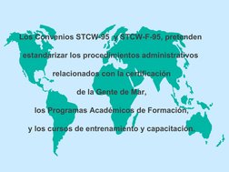 Los Convenios STCW-95  y STCW-F-95, pretenden 
estandarizar los procedimientos administrativos 
relacionados con la certi