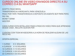 CURSOS ONLINE EN VIDEO ENVIADOS DIRECTO A SU 
CORREO O A SU WHATSAPP
ACEPTO PAGO MOVIL
TRANSFERENCIA A MERCANTIL PARA VENEZUE